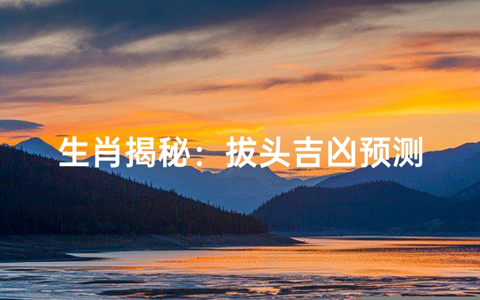 生肖揭秘:拔头吉凶预测指南