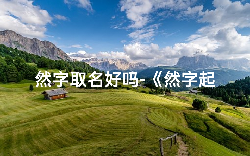 然字取名好吗-《然字起名:如何为男孩取一个吉祥的名字?》