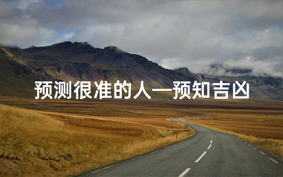 预测很准的人—预知吉凶的神秘明星:他到底是谁?