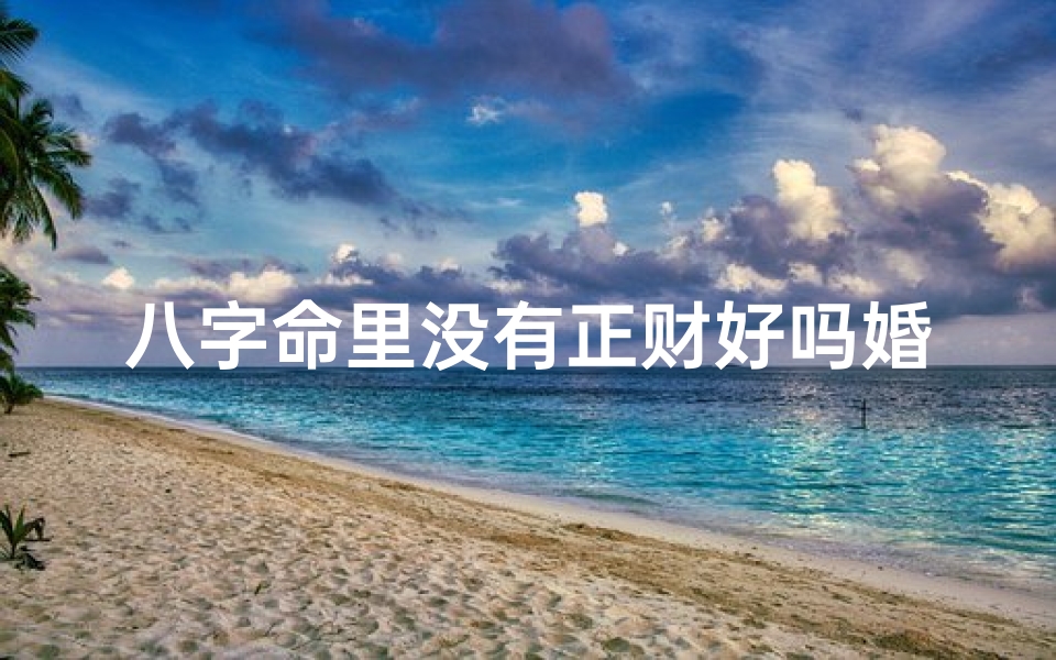 八字命里没有正财好吗婚姻(八个字没有正财女命)