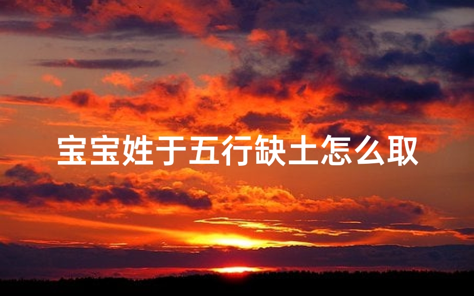 宝宝姓于五行缺土怎么取名