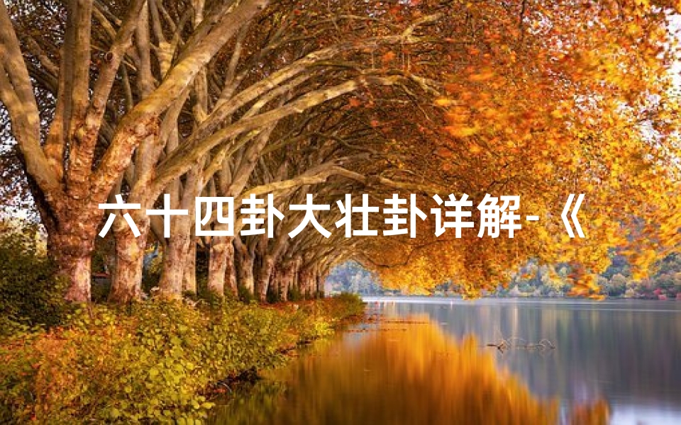 六十四卦大壮卦详解-《大壮卦六冲卦吉凶解析:洞察运势奥秘》