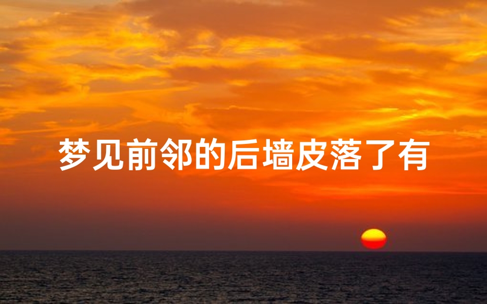 梦见前邻的后墙皮落了有什么预兆_梦见邻居墙头倒塌