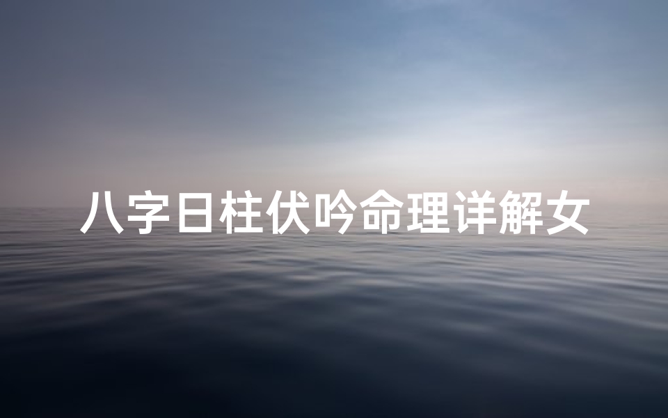 八字日柱伏吟命理详解女命-日柱伏吟如何解释
