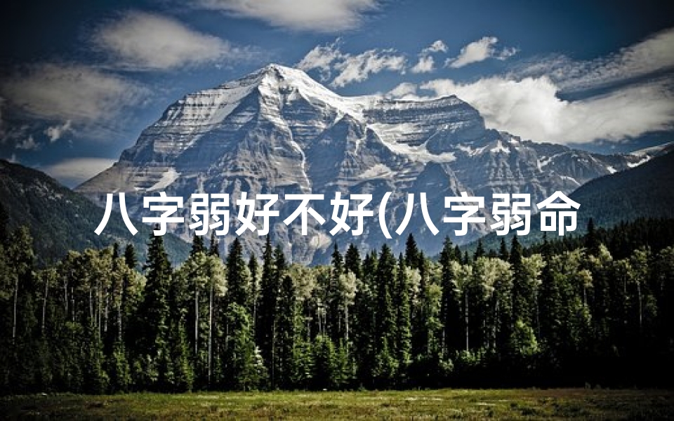 八字弱好不好(八字弱命运不佳,命运真谛揭秘)