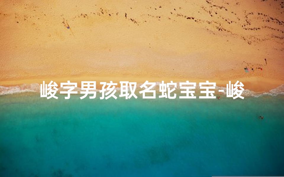 峻字男孩取名蛇宝宝-峻字男孩取名蛇宝宝好吗
