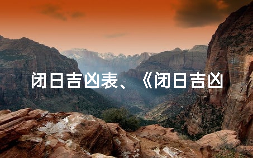 闭日吉凶表、《闭日吉凶表揭秘:精准预测每日运势秘籍》