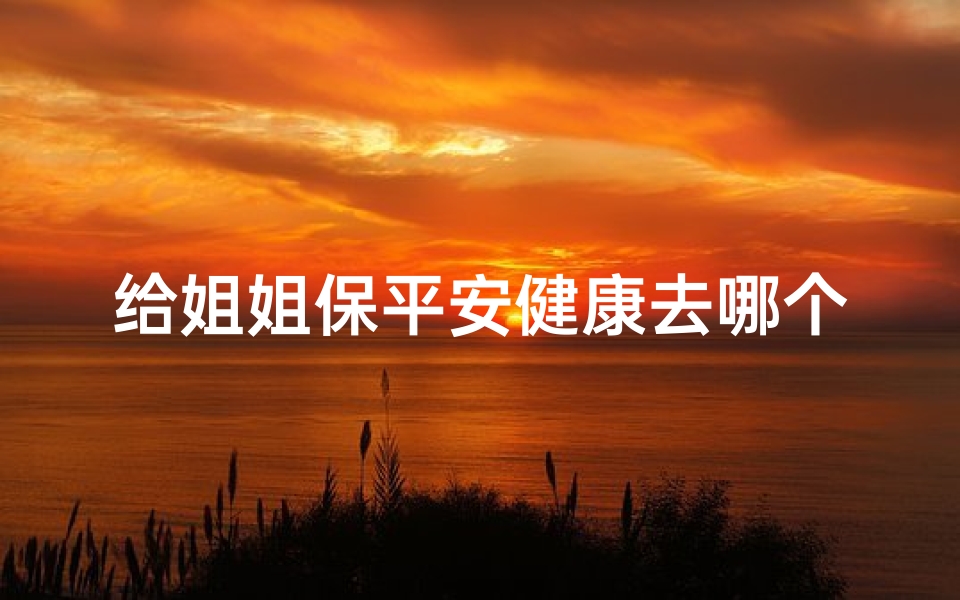 给姐姐保平安健康去哪个寺庙,保佑姐姐平安的句子