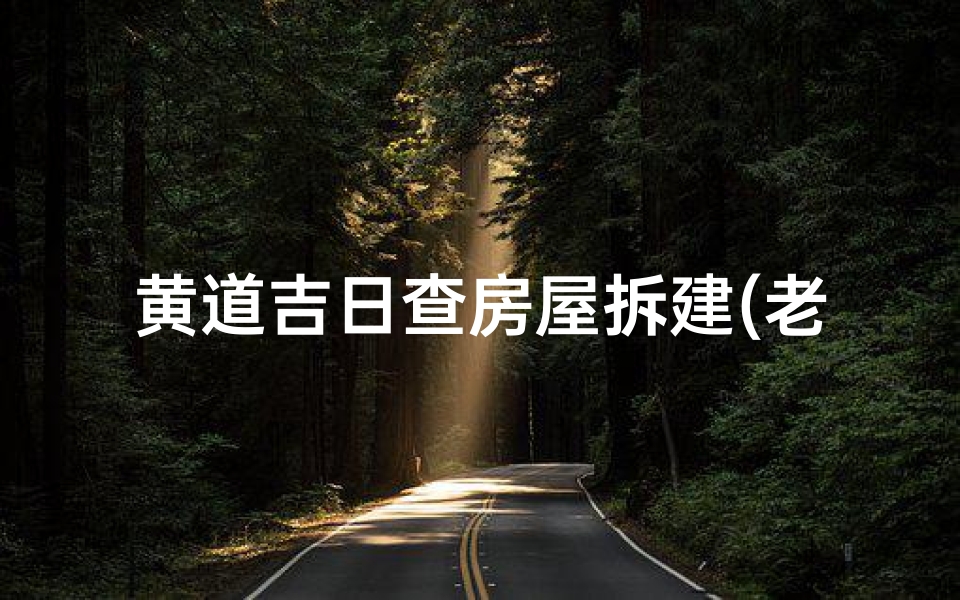 黄道吉日查房屋拆建(老黄历拆房子吉日)