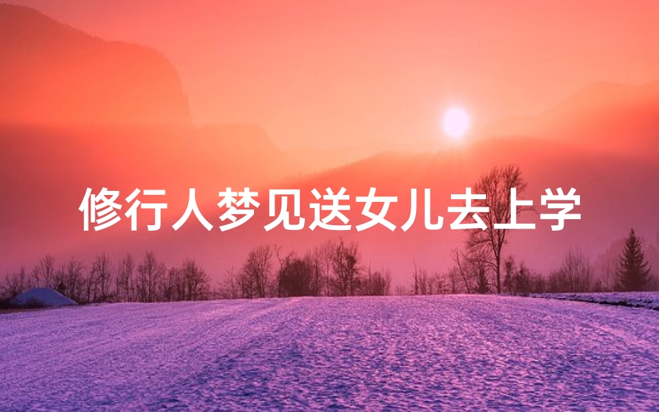 修行人梦见送女儿去上学—修行人梦见送女儿去上学好不好