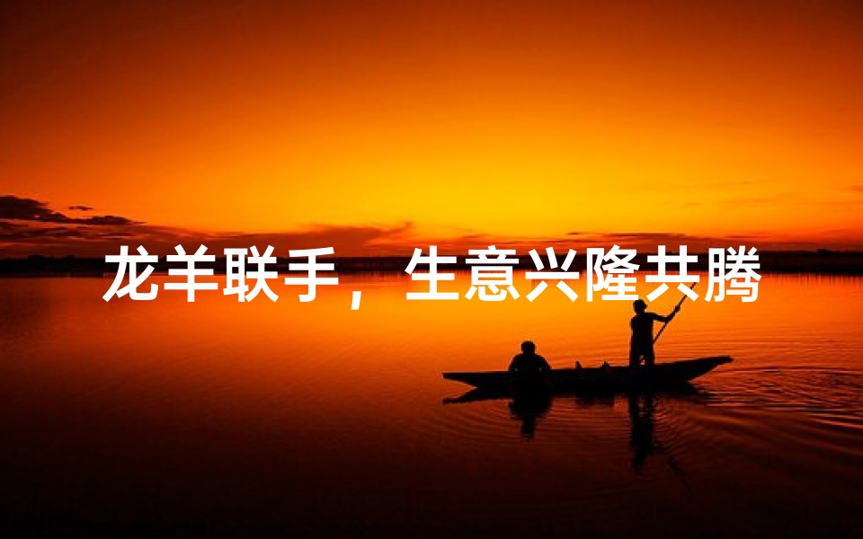 龙羊联手，生意兴隆共腾飞