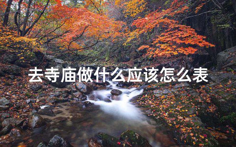 去寺庙做什么应该怎么表达;去寺庙做什么功德最大