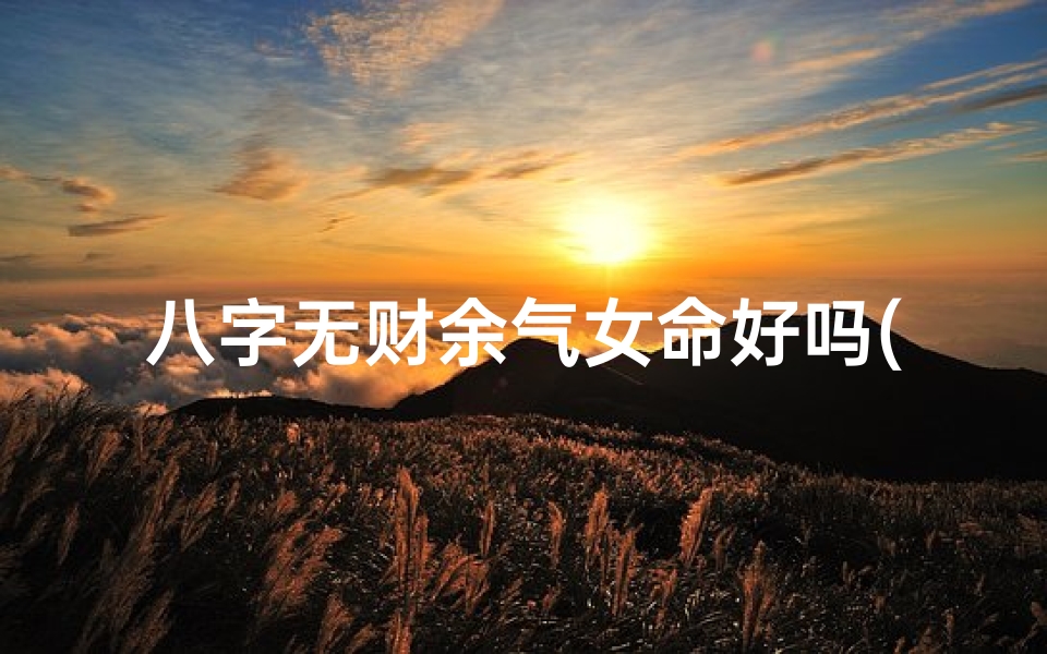 八字无财余气女命好吗(八字无财什么意思)