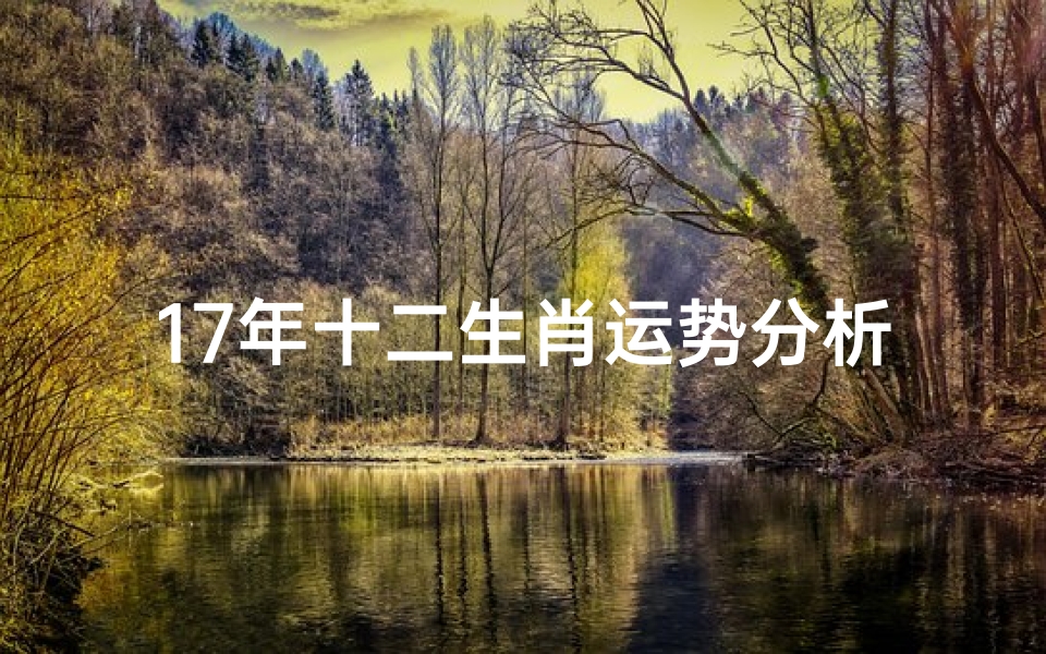 17年十二生肖运势分析,2017年生肖运势完整版