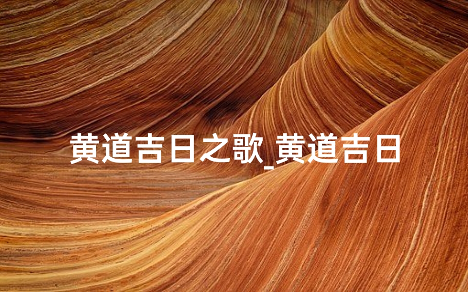 黄道吉日之歌_黄道吉日颂歌:祈福迎祥好运来