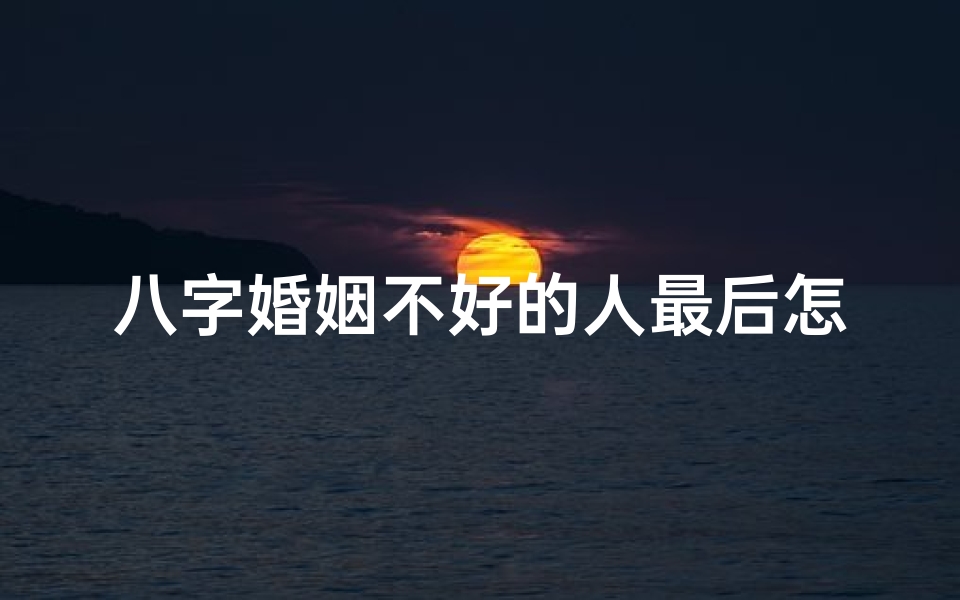 八字婚姻不好的人最后怎么样了—八字命理揭秘:婚姻是否辛苦?-优贝算卦网