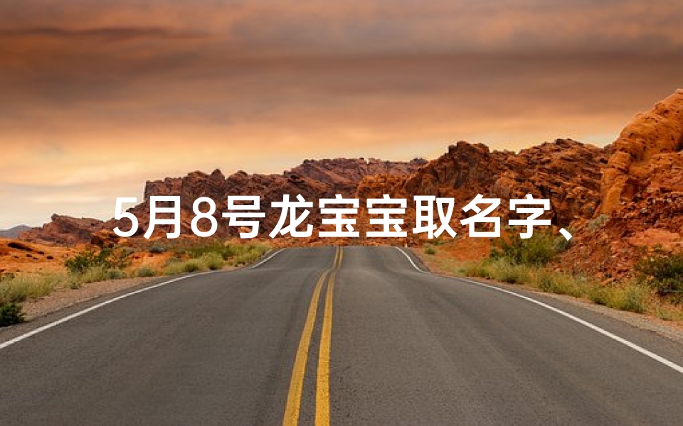 5月8号龙宝宝取名字、5月8日龙宝宝,吉祥名字大揭晓