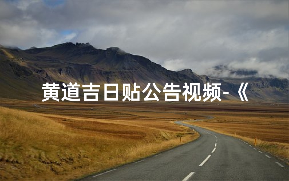 黄道吉日贴公告视频-《黄道吉日公告:择日良辰,喜庆启航》