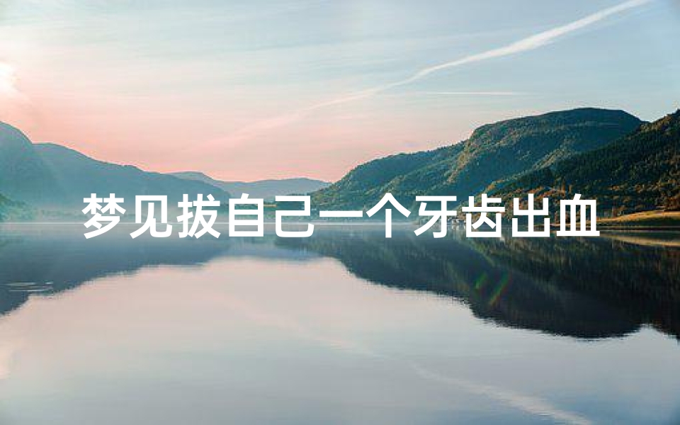 梦见拔自己一个牙齿出血(梦见拔掉一个牙齿)