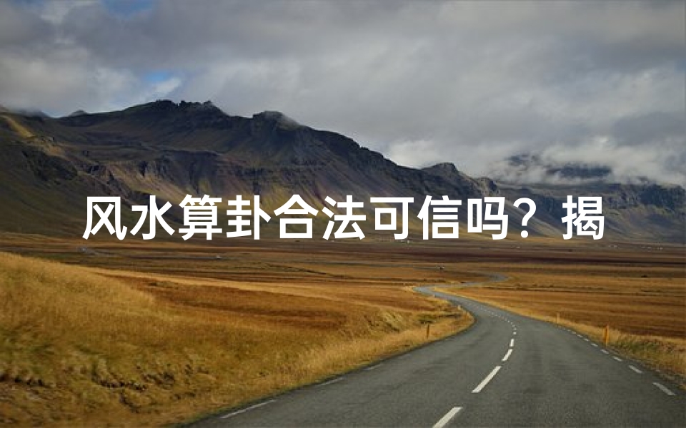 风水算卦合法可信吗?揭秘法律与信仰的边界