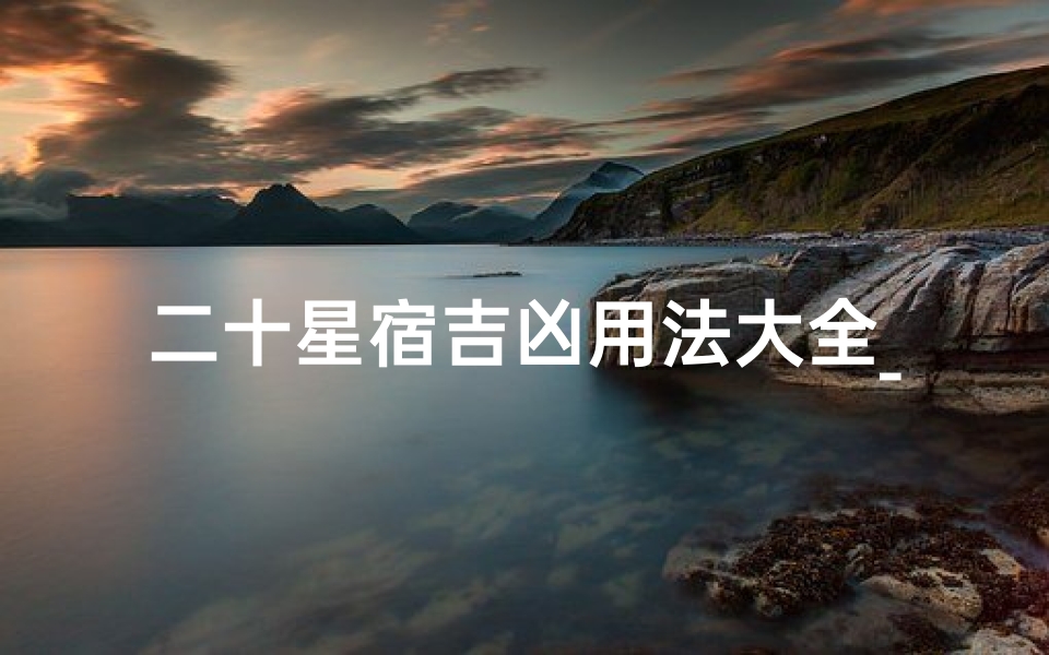 二十星宿吉凶用法大全_二十八星宿凶吉歌诀