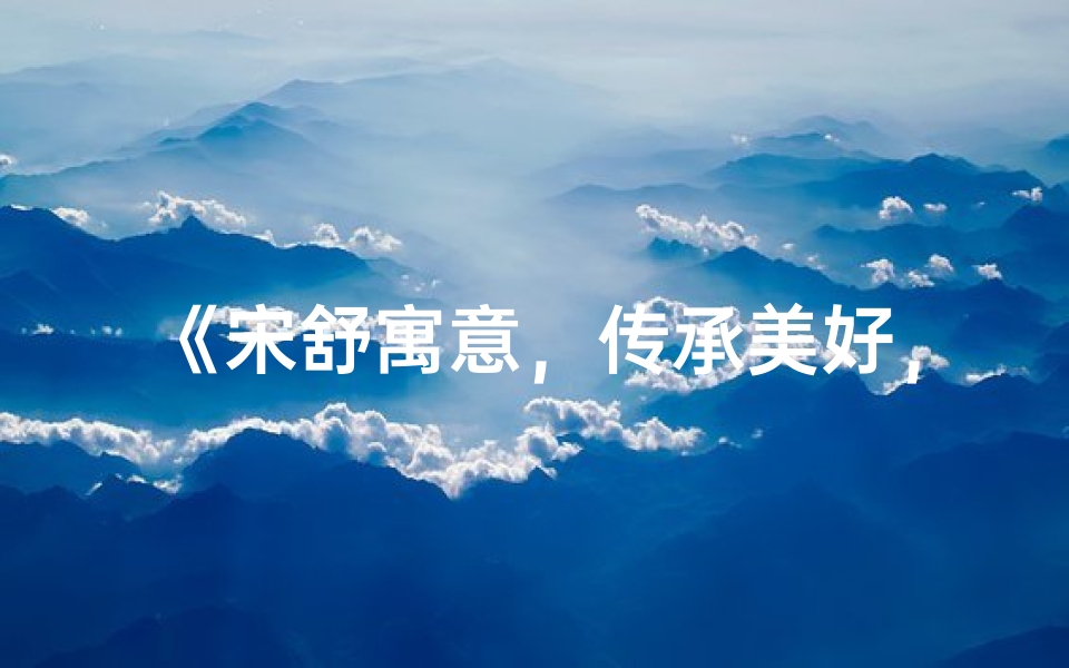 《宋舒寓意,传承美好,男宝宝名字精选》