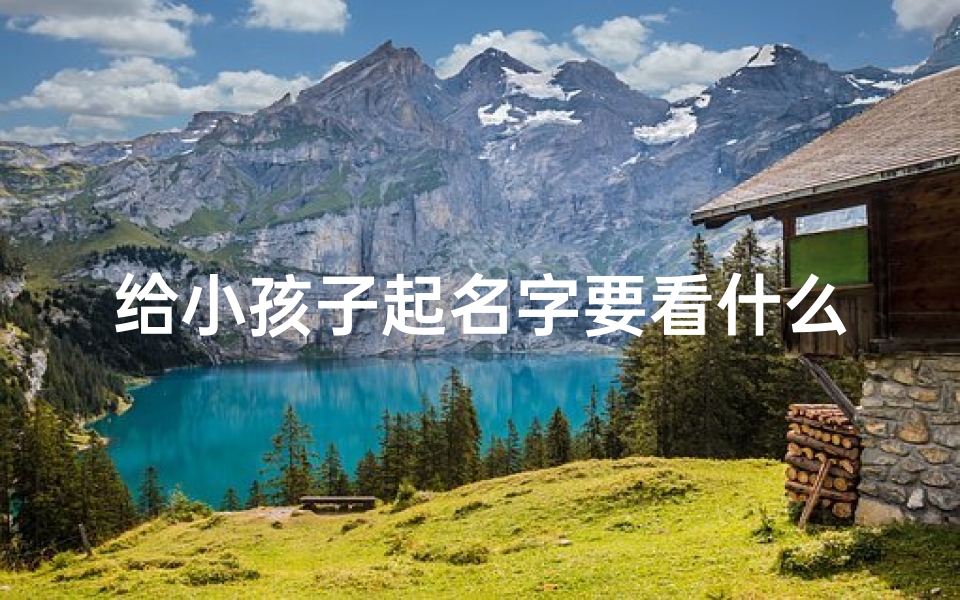 给小孩子起名字要看什么-给小孩起名需要看生辰吗
