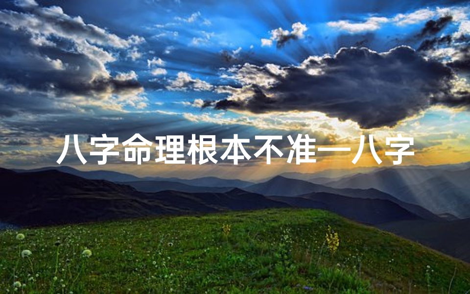 八字命理根本不准—八字不准是怎么回事