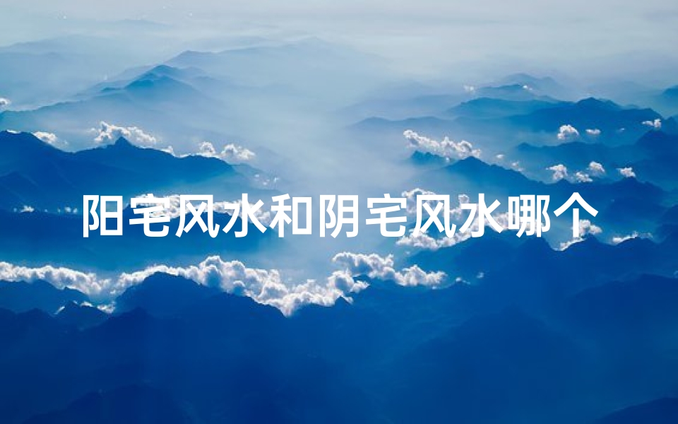 阳宅风水和阴宅风水哪个影响大_阳宅与阴宅风水讲究是否相同?