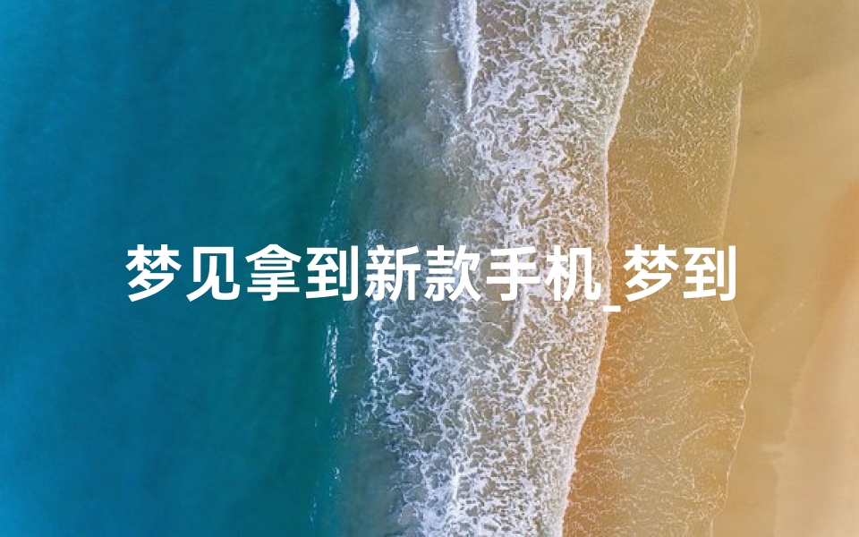 梦见拿到新款手机_梦到拿到新手机