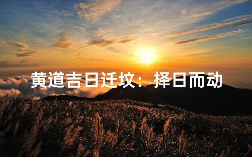 黄道吉日迁坟:择日而动,福泽后世