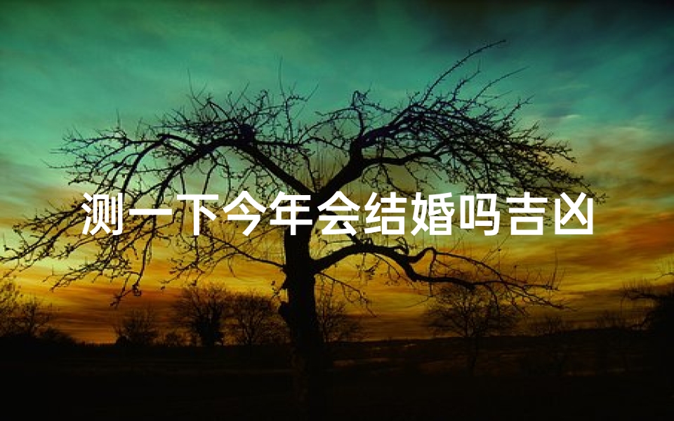 测一下今年会结婚吗吉凶、测一下今年会结婚吗吉凶查询