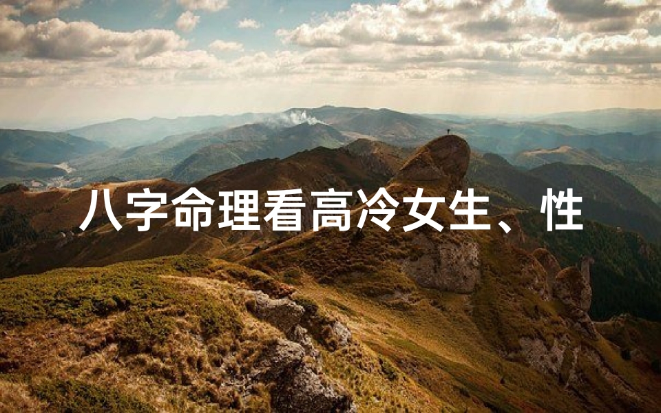 八字命理看高冷女生、性格高冷的八字