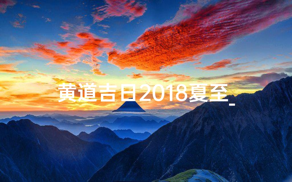 黄道吉日2018夏至_夏至是黄道吉日吗