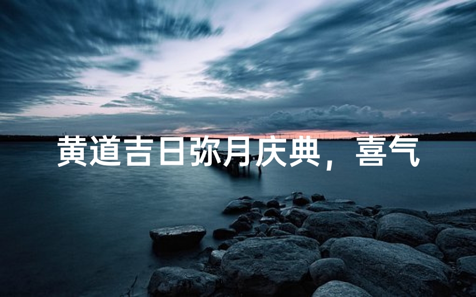 黄道吉日弥月庆典,喜气洋洋迎团圆