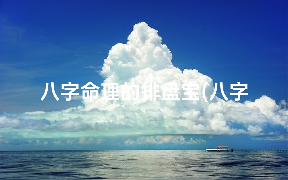 八字命理的排盘宝(八字排盘宝官方网站)