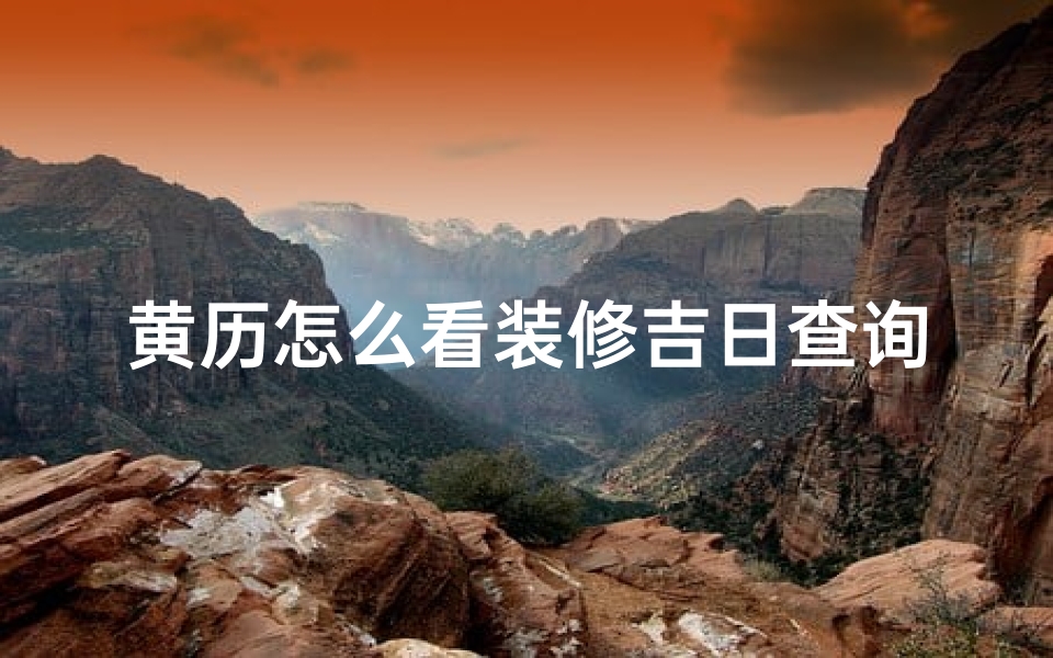 黄历怎么看装修吉日查询—2020装修看日子怎么看黄历