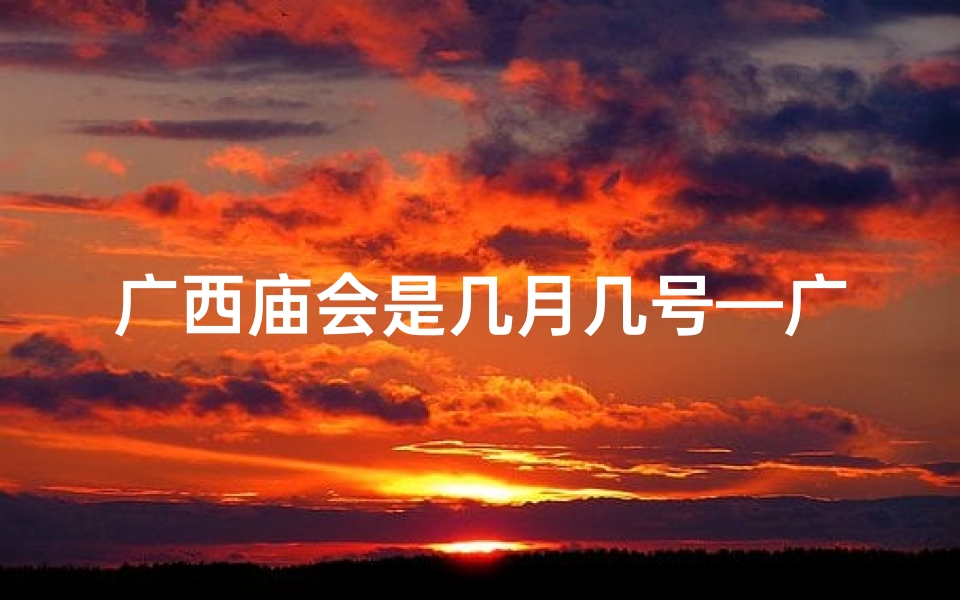 广西庙会是几月几号—广西过大年:寺庙祈福之旅视频讲解