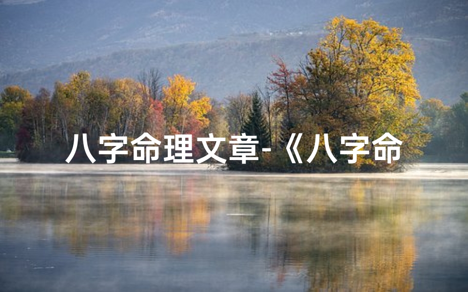 八字命理文章-《八字命理投稿,揭秘命运奥秘新篇章》