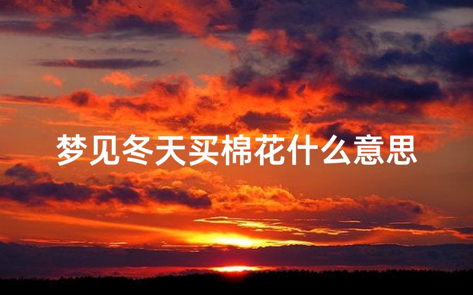 梦见冬天买棉花什么意思;夏天梦见买棉衣