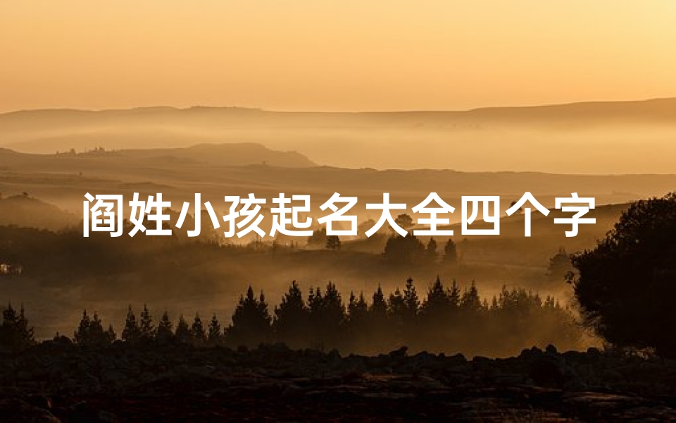 阎姓小孩起名大全四个字_阎姓宝宝起名大全:四字佳名精选推荐