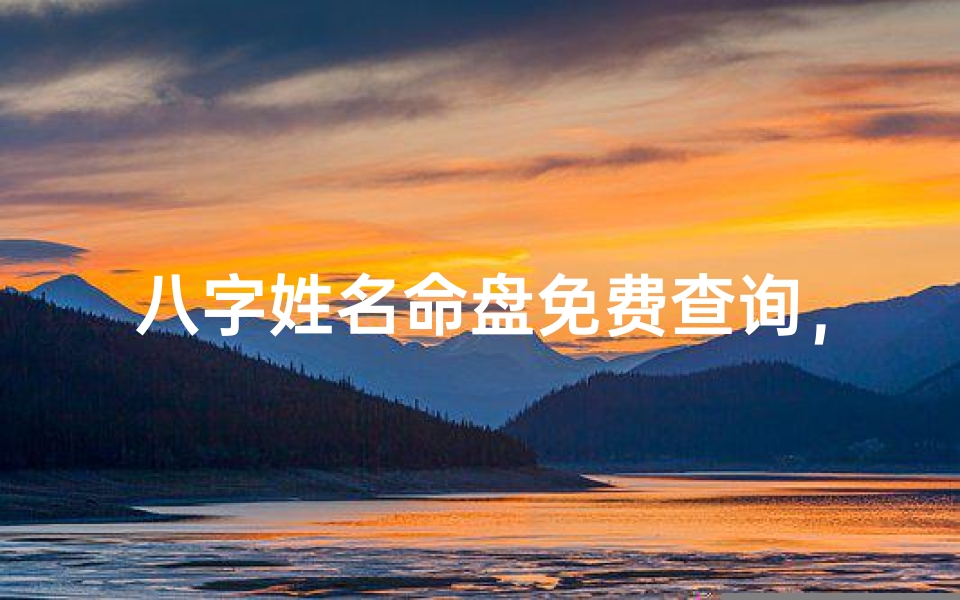 八字姓名命盘免费查询,揭秘命运奥秘