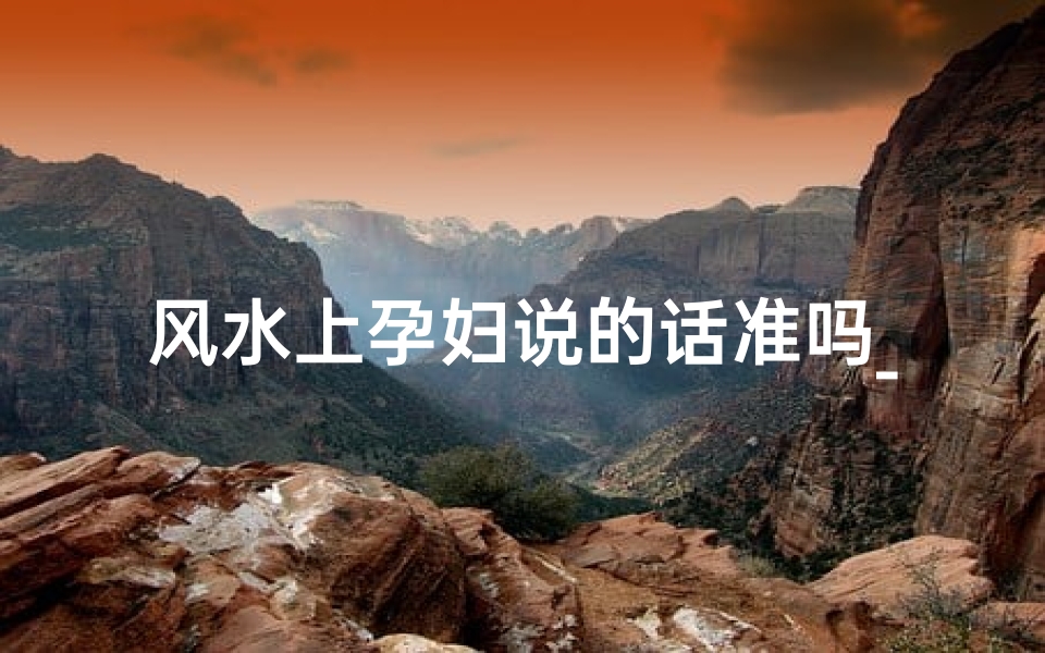 风水上孕妇说的话准吗_孕妇风水话语可信度如何?