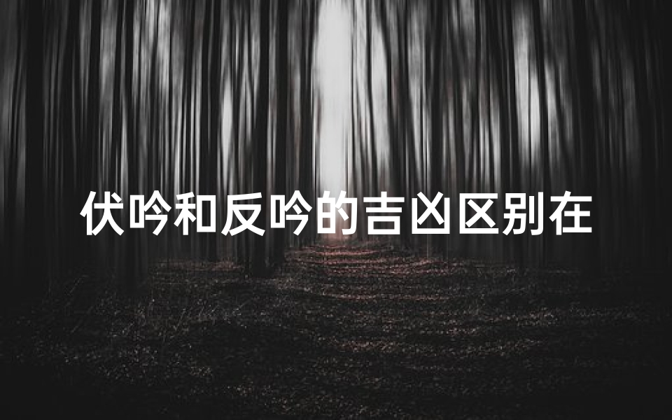伏吟和反吟的吉凶区别在哪-伏吟与反吟吉凶辨析:区别何在?