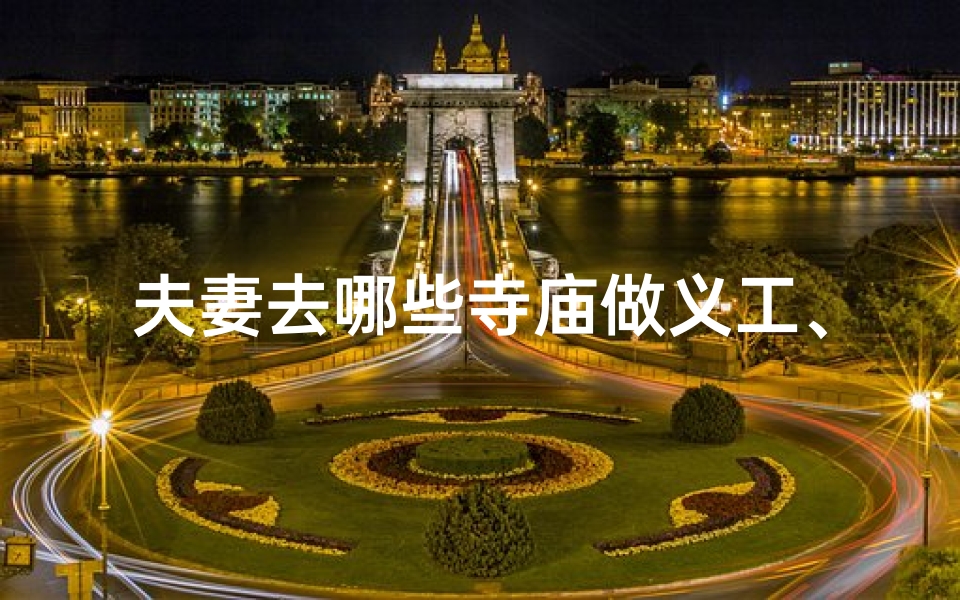 夫妻去哪些寺庙做义工、哪个寺庙求夫妻和睦的好