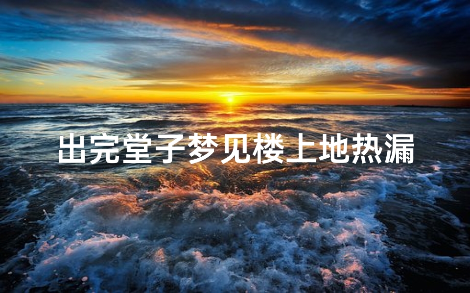 出完堂子梦见楼上地热漏水—梦见楼上暖气漏水漏到我家