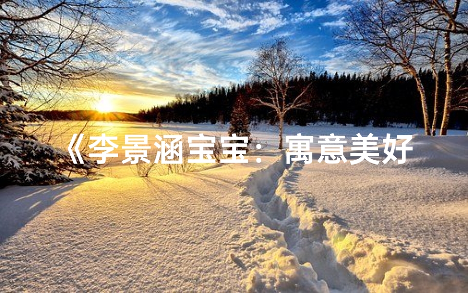 《李景涵宝宝:寓意美好,未来可期》