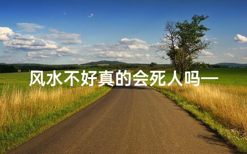 风水不好真的会死人吗—风水不佳易招大病?揭秘家居风水与健康关系