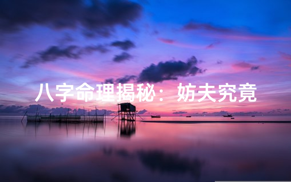 八字命理揭秘：妨夫究竟是什么意思？