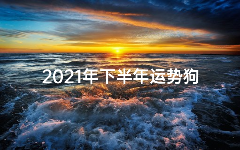 2021年下半年运势狗-下半年运势狗:金犬旺运,吉祥如意迎新春